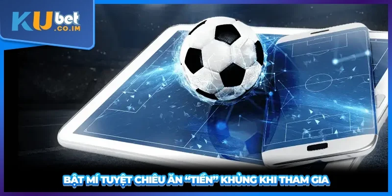 Bật mí tuyệt chiêu ăn “tiền” khủng khi tham gia