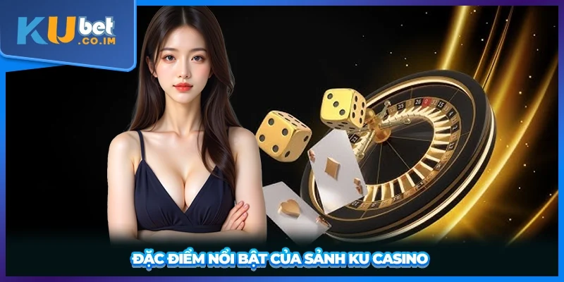 Đặc điểm nổi bật của sảnh Ku Casino