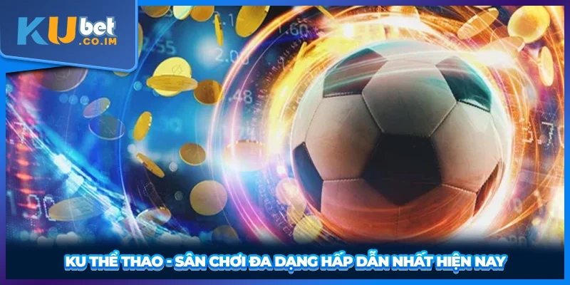 Ku thể thao - sân chơi đa dạng hấp dẫn nhất hiện nay