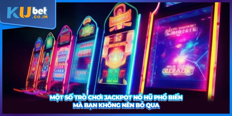 Một số trò chơi Jackpot nổ hũ phổ biến mà bạn không nên bỏ qua