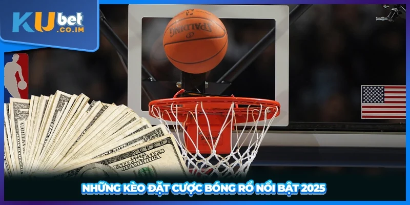 Những kèo đặt cược bóng rổ nổi bật 2025