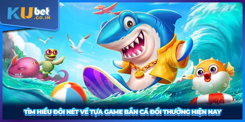 Tìm hiểu đôi nét về tựa game bắn cá đổi thưởng hiện nay