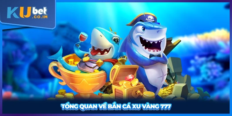 Tổng quan về Bắn Cá Xu Vàng 777