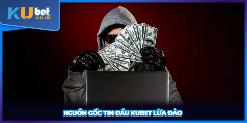 Nguồn gốc tin đầu KUBET lừa đảo